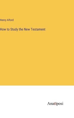 Henry Alford - How to Study the New Testament, Inbunden