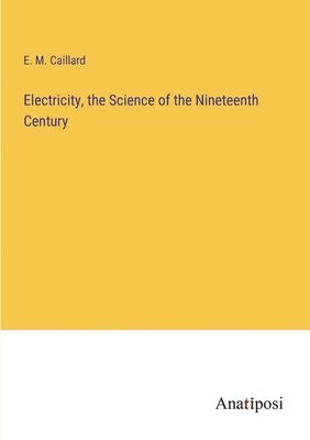 E M Caillard, E. M. Caillard - Electricity, the Science of the Nineteenth Century, Häftad