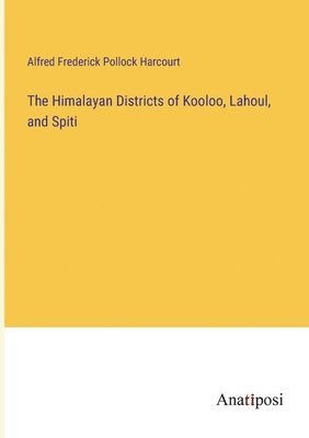 The Himalayan Districts of Kooloo, Lahoul, and Spiti 1