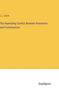 bokomslag The Impending Conflict Between Romanism and Protestantism