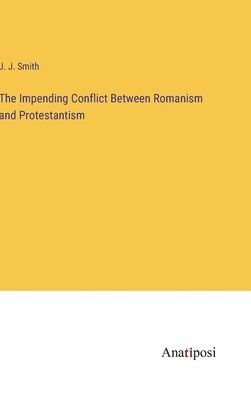 bokomslag The Impending Conflict Between Romanism and Protestantism