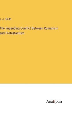The Impending Conflict Between Romanism and Protestantism 1