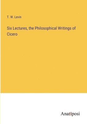 T W Levin, T. W. Levin - Six Lectures, the Philosophical Writings of Cicero, Häftad