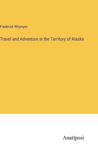 bokomslag Travel and Adventure in the Territory of Alaska