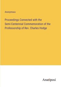 bokomslag Proceedings Connected with the Semi-Centennial Commemoration of the Professorship of Rev. Charles Hodge