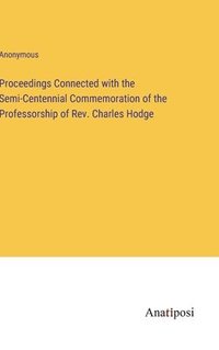 bokomslag Proceedings Connected with the Semi-Centennial Commemoration of the Professorship of Rev. Charles Hodge