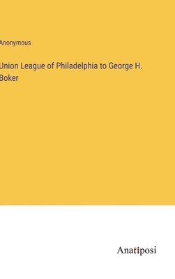 bokomslag Union League of Philadelphia to George H. Boker