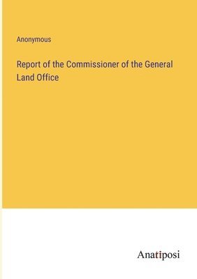Report of the Commissioner of the General Land Office 1