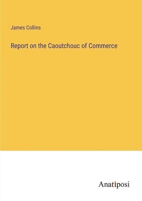 Report on the Caoutchouc of Commerce