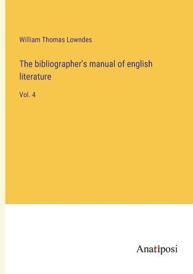 bokomslag The bibliographer's manual of english literature: Vol. 4