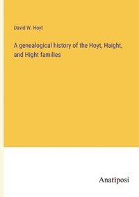 bokomslag A genealogical history of the Hoyt, Haight, and Hight families