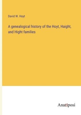 bokomslag A genealogical history of the Hoyt, Haight, and Hight families