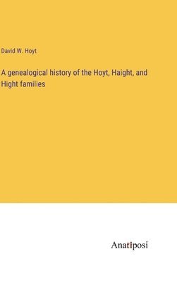 bokomslag A genealogical history of the Hoyt, Haight, and Hight families