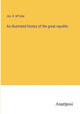 An illustrated history of the great republic 1