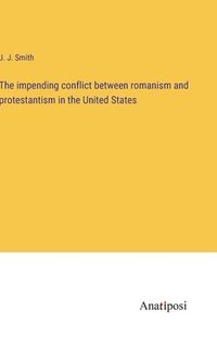 bokomslag The impending conflict between romanism and protestantism in the United States