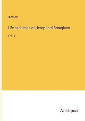 Life and times of Henry Lord Brougham 1