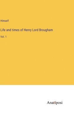 Life and times of Henry Lord Brougham 1