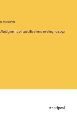 Abridgments of specifications relating to sugar 1