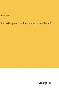 seals opened; or the apocalypse explained