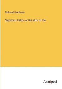 bokomslag Septimius Felton or the elixir of life