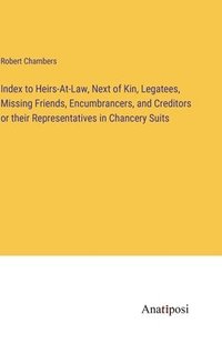 bokomslag Index to Heirs-At-Law, Next of Kin, Legatees, Missing Friends, Encumbrancers, and Creditors or their Representatives in Chancery Suits