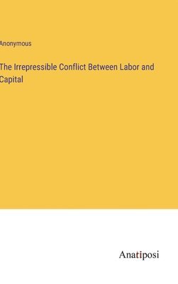 bokomslag The Irrepressible Conflict Between Labor and Capital