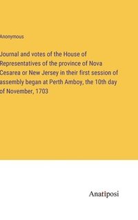 bokomslag Journal and votes of the House of Representatives of the province of Nova Cesarea or New Jersey in their first session of assembly began at Perth Amboy, the 10th day of November, 1703