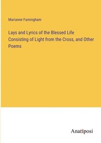 bokomslag Lays and Lyrics of the Blessed Life Consisting of Light from the Cross, and Other Poems