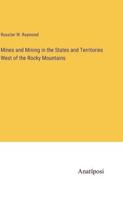 Mines and Mining in the States and Territories West of the Rocky Mountains 1