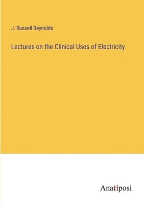 bokomslag Lectures on the Clinical Uses of Electricity