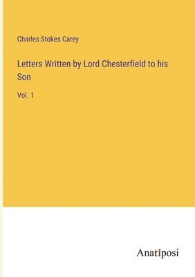 Letters Written by Lord Chesterfield to his Son 1