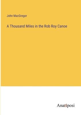 bokomslag A Thousand Miles in the Rob Roy Canoe