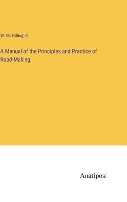 A Manual of the Principles and Practice of Road-Making 1