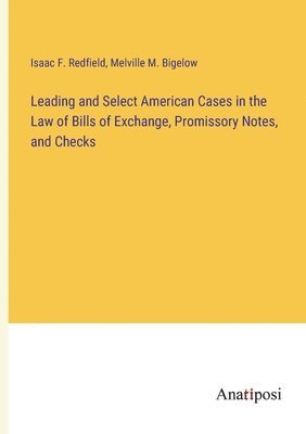 Leading and Select American Cases in the Law of Bills of Exchange, Promissory Notes, and Checks 1