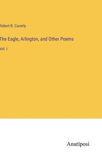 bokomslag The Eagle, Arlington, and Other Poems