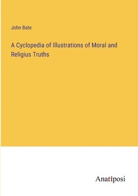 bokomslag A Cyclopedia of Illustrations of Moral and Religius Truths