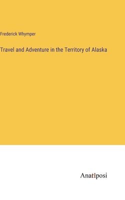 Travel and Adventure in the Territory of Alaska