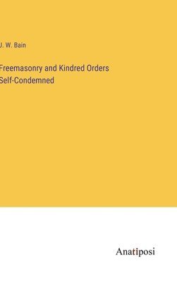 Freemasonry and Kindred Orders Self-Condemned 1