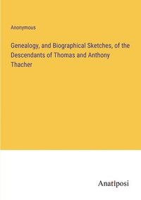 bokomslag Genealogy, and Biographical Sketches, of the Descendants of Thomas and Anthony Thacher