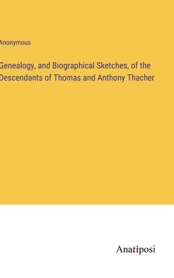 bokomslag Genealogy, and Biographical Sketches, of the Descendants of Thomas and Anthony Thacher