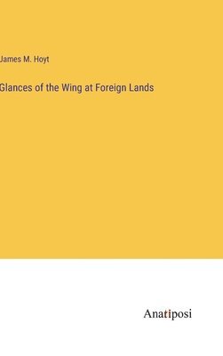 Glances of the Wing at Foreign Lands 1