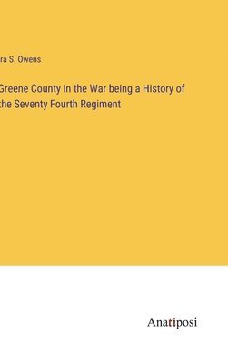 bokomslag Greene County in the War being a History of the Seventy Fourth Regiment