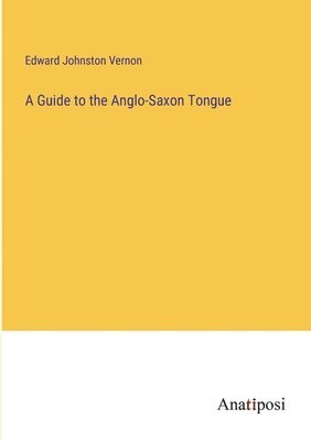 A Guide to the Anglo-Saxon Tongue 1