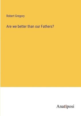 Are we better than our Fathers? 1