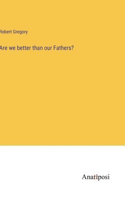 Are we better than our Fathers?