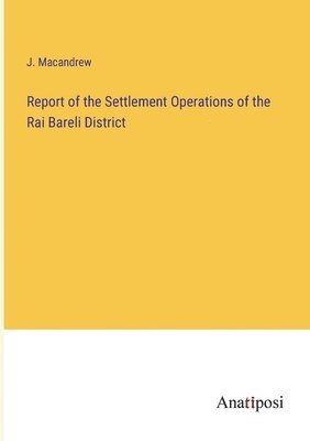 bokomslag Report of the Settlement Operations of the Rai Bareli District
