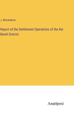 bokomslag Report of the Settlement Operations of the Rai Bareli District