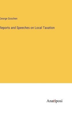 Reports and Speeches on Local Taxation 1