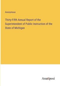 bokomslag Thirty-Fifth Annual Report of the Superintendent of Public Instruction of the State of Michigan