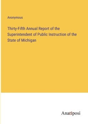 Thirty-Fifth Annual Report of the Superintendent of Public Instruction of the State of Michigan 1